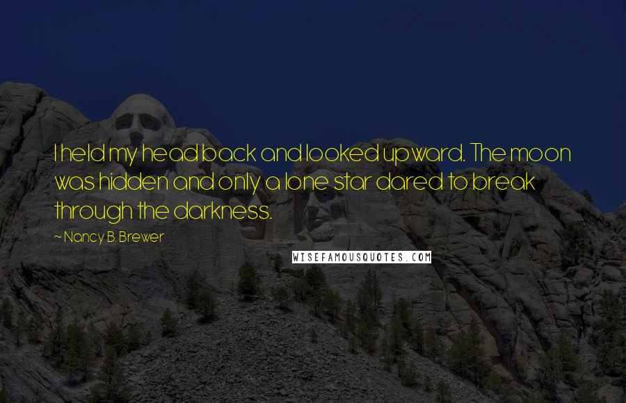 Nancy B. Brewer Quotes: I held my head back and looked upward. The moon was hidden and only a lone star dared to break through the darkness.