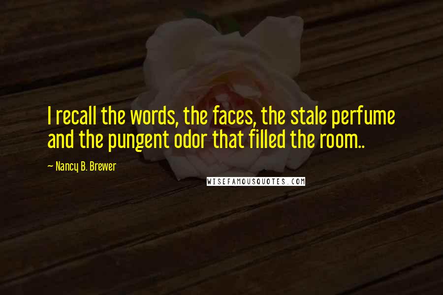 Nancy B. Brewer Quotes: I recall the words, the faces, the stale perfume and the pungent odor that filled the room..
