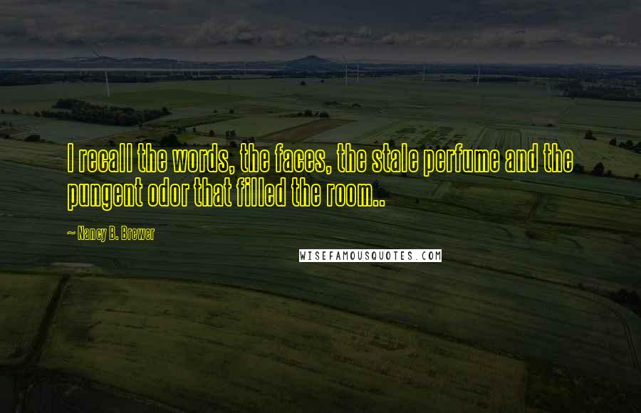 Nancy B. Brewer Quotes: I recall the words, the faces, the stale perfume and the pungent odor that filled the room..