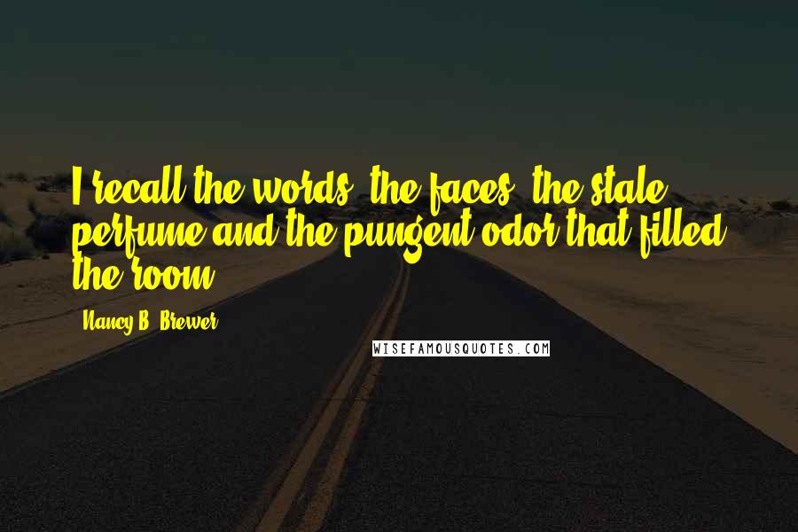 Nancy B. Brewer Quotes: I recall the words, the faces, the stale perfume and the pungent odor that filled the room..