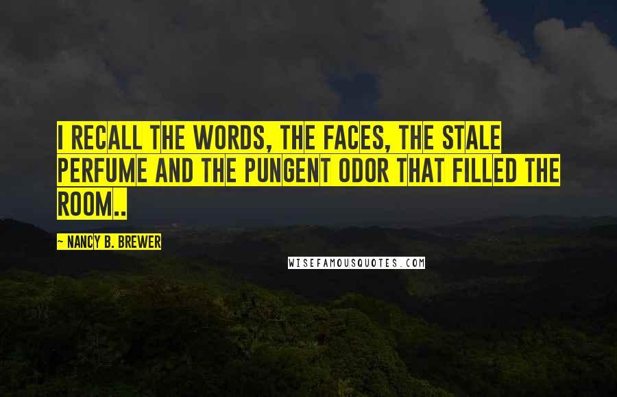 Nancy B. Brewer Quotes: I recall the words, the faces, the stale perfume and the pungent odor that filled the room..