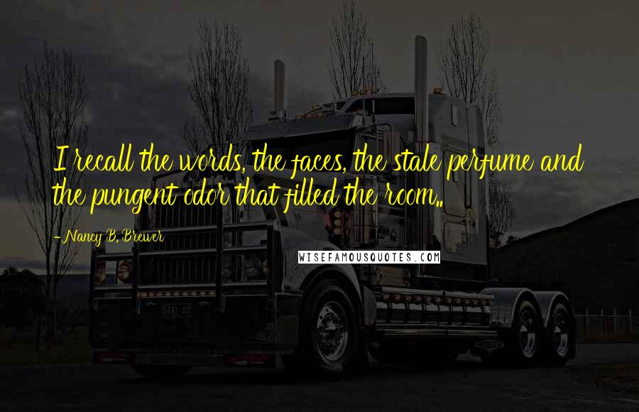 Nancy B. Brewer Quotes: I recall the words, the faces, the stale perfume and the pungent odor that filled the room..