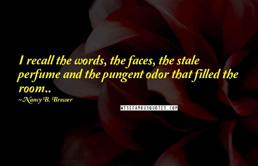Nancy B. Brewer Quotes: I recall the words, the faces, the stale perfume and the pungent odor that filled the room..