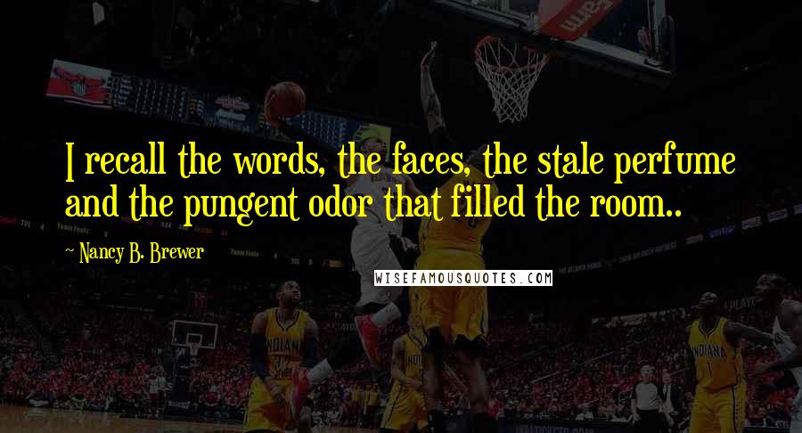 Nancy B. Brewer Quotes: I recall the words, the faces, the stale perfume and the pungent odor that filled the room..