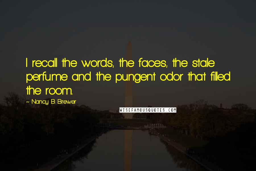 Nancy B. Brewer Quotes: I recall the words, the faces, the stale perfume and the pungent odor that filled the room..