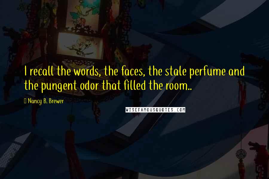 Nancy B. Brewer Quotes: I recall the words, the faces, the stale perfume and the pungent odor that filled the room..