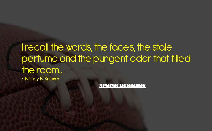 Nancy B. Brewer Quotes: I recall the words, the faces, the stale perfume and the pungent odor that filled the room..
