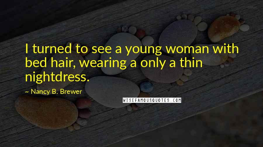 Nancy B. Brewer Quotes: I turned to see a young woman with bed hair, wearing a only a thin nightdress.