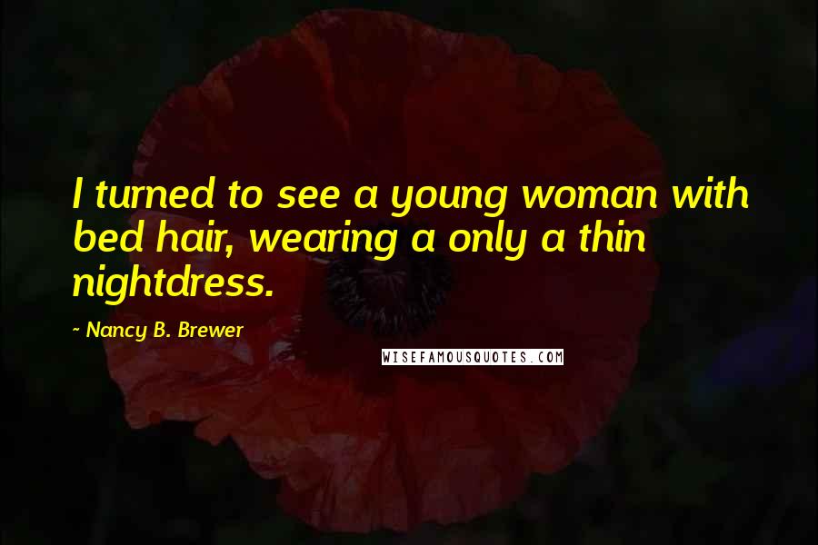 Nancy B. Brewer Quotes: I turned to see a young woman with bed hair, wearing a only a thin nightdress.