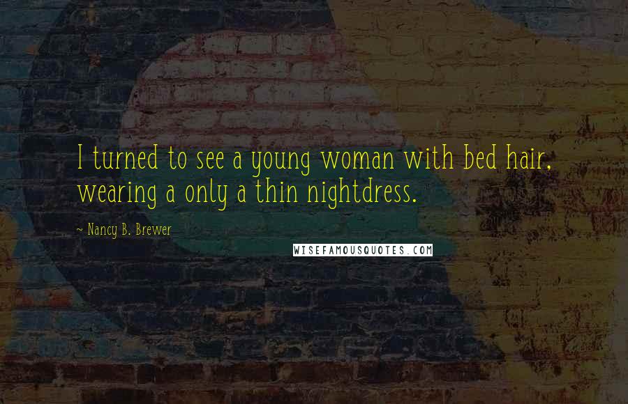 Nancy B. Brewer Quotes: I turned to see a young woman with bed hair, wearing a only a thin nightdress.