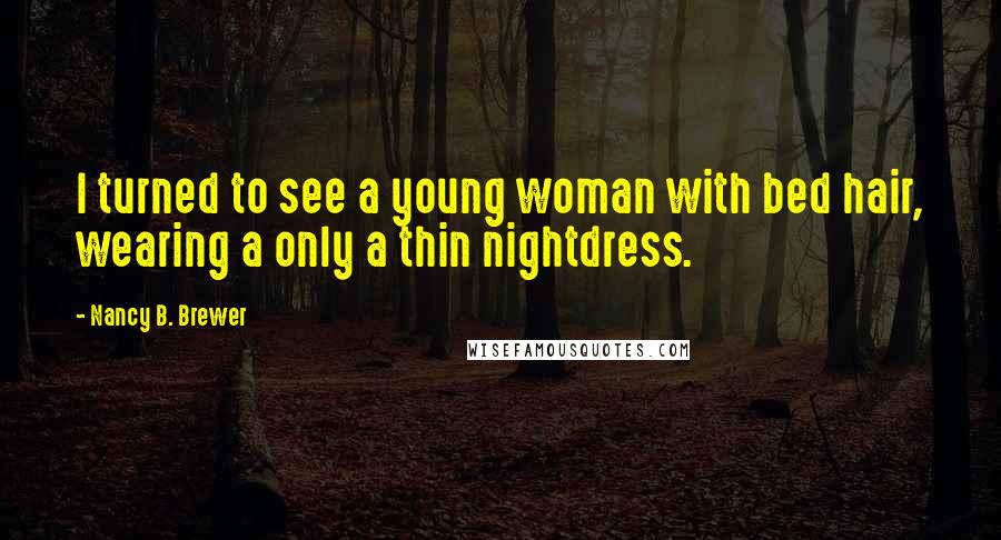 Nancy B. Brewer Quotes: I turned to see a young woman with bed hair, wearing a only a thin nightdress.