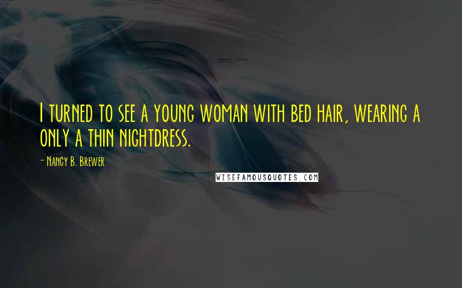 Nancy B. Brewer Quotes: I turned to see a young woman with bed hair, wearing a only a thin nightdress.