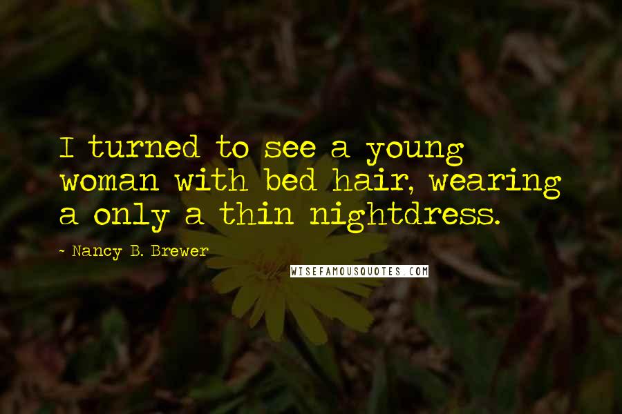 Nancy B. Brewer Quotes: I turned to see a young woman with bed hair, wearing a only a thin nightdress.