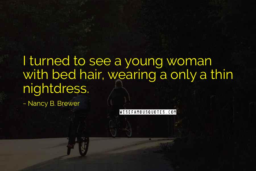 Nancy B. Brewer Quotes: I turned to see a young woman with bed hair, wearing a only a thin nightdress.