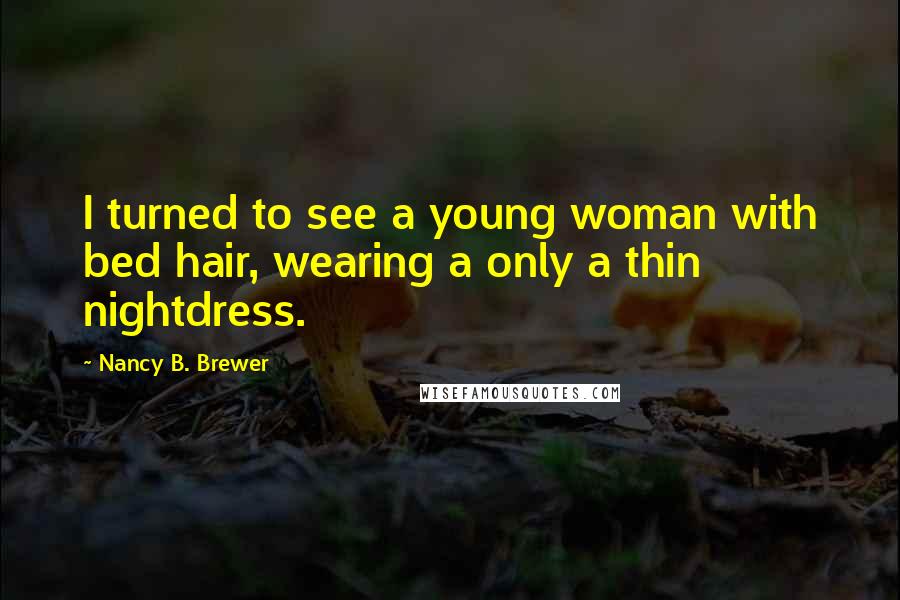 Nancy B. Brewer Quotes: I turned to see a young woman with bed hair, wearing a only a thin nightdress.