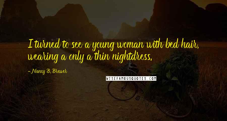 Nancy B. Brewer Quotes: I turned to see a young woman with bed hair, wearing a only a thin nightdress.