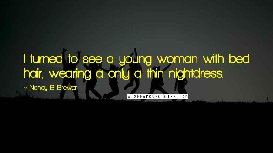 Nancy B. Brewer Quotes: I turned to see a young woman with bed hair, wearing a only a thin nightdress.