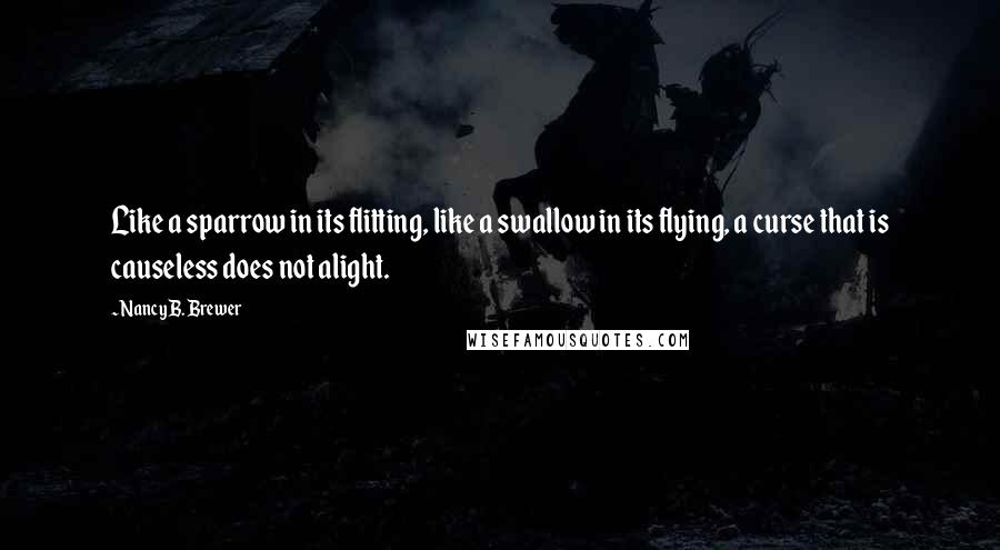 Nancy B. Brewer Quotes: Like a sparrow in its flitting, like a swallow in its flying, a curse that is causeless does not alight.