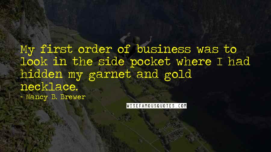 Nancy B. Brewer Quotes: My first order of business was to look in the side pocket where I had hidden my garnet and gold necklace.