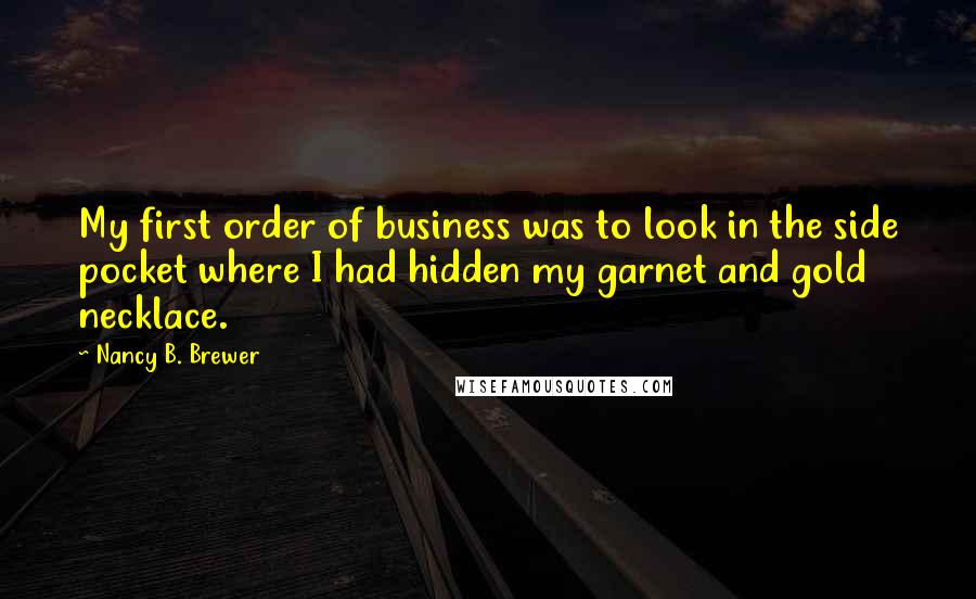 Nancy B. Brewer Quotes: My first order of business was to look in the side pocket where I had hidden my garnet and gold necklace.