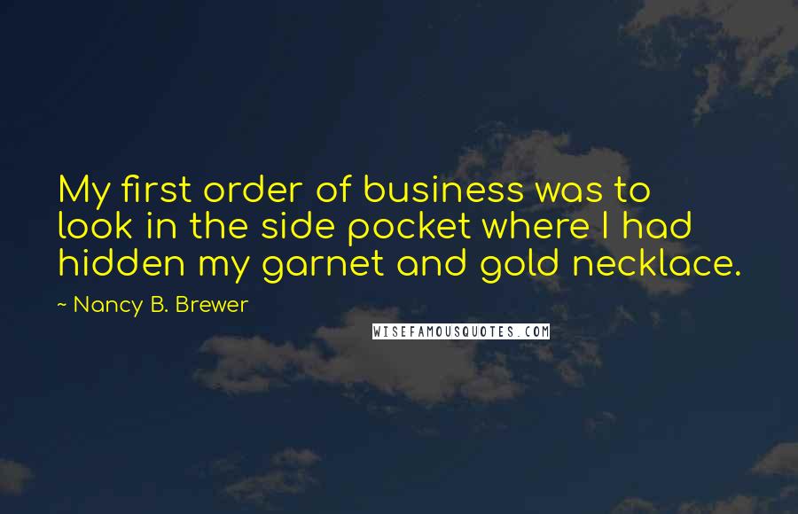 Nancy B. Brewer Quotes: My first order of business was to look in the side pocket where I had hidden my garnet and gold necklace.