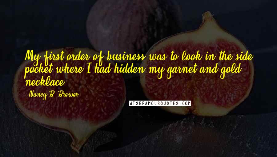 Nancy B. Brewer Quotes: My first order of business was to look in the side pocket where I had hidden my garnet and gold necklace.