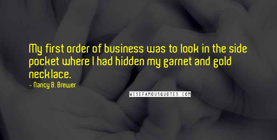 Nancy B. Brewer Quotes: My first order of business was to look in the side pocket where I had hidden my garnet and gold necklace.