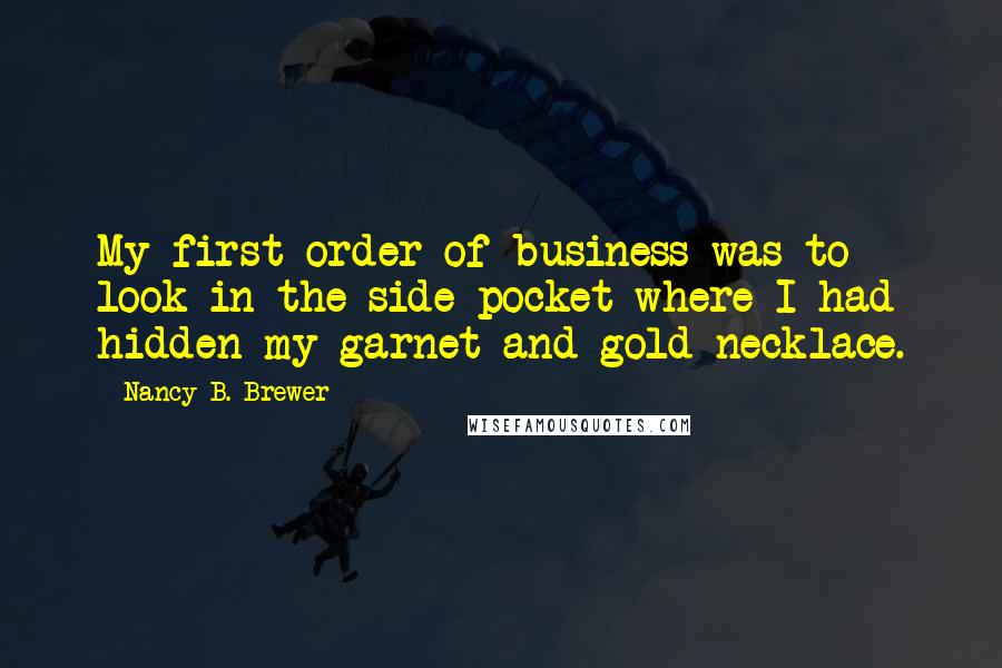 Nancy B. Brewer Quotes: My first order of business was to look in the side pocket where I had hidden my garnet and gold necklace.