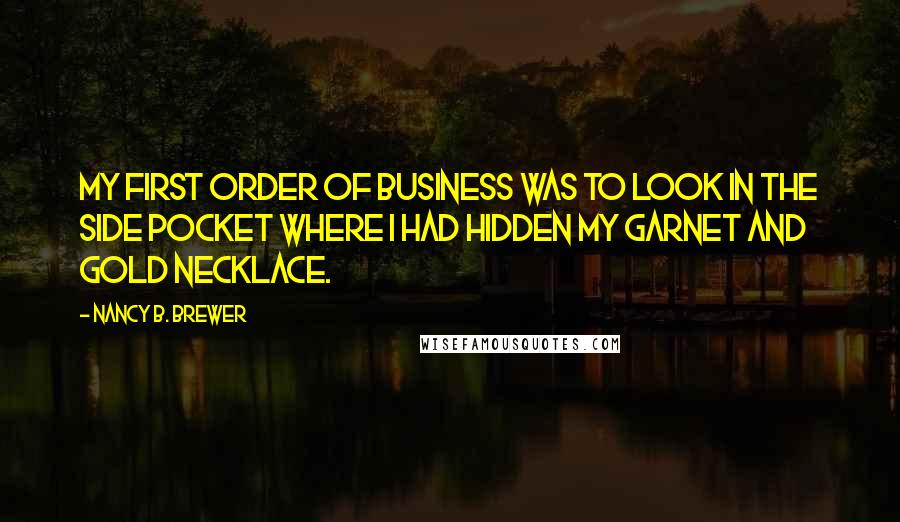 Nancy B. Brewer Quotes: My first order of business was to look in the side pocket where I had hidden my garnet and gold necklace.