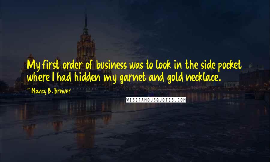 Nancy B. Brewer Quotes: My first order of business was to look in the side pocket where I had hidden my garnet and gold necklace.