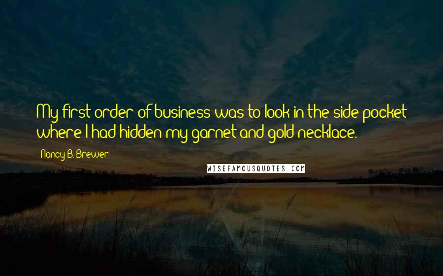 Nancy B. Brewer Quotes: My first order of business was to look in the side pocket where I had hidden my garnet and gold necklace.