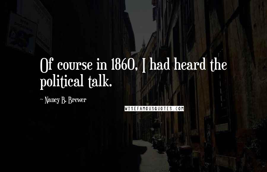 Nancy B. Brewer Quotes: Of course in 1860, I had heard the political talk.