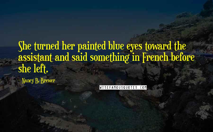 Nancy B. Brewer Quotes: She turned her painted blue eyes toward the assistant and said something in French before she left.