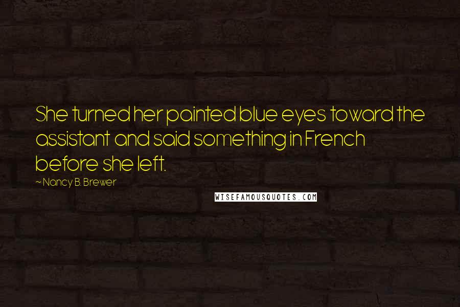 Nancy B. Brewer Quotes: She turned her painted blue eyes toward the assistant and said something in French before she left.