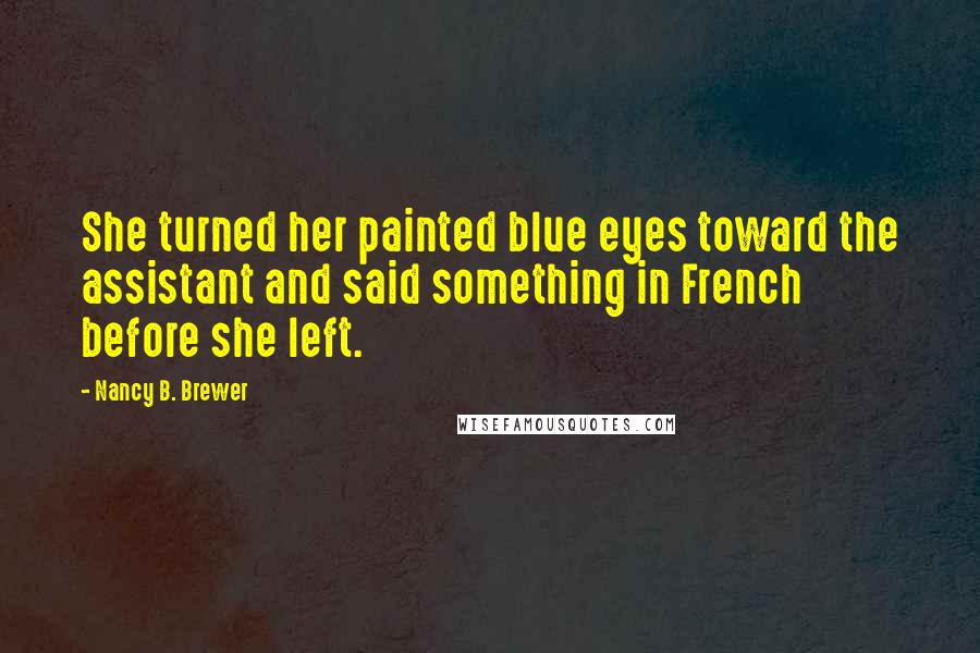 Nancy B. Brewer Quotes: She turned her painted blue eyes toward the assistant and said something in French before she left.