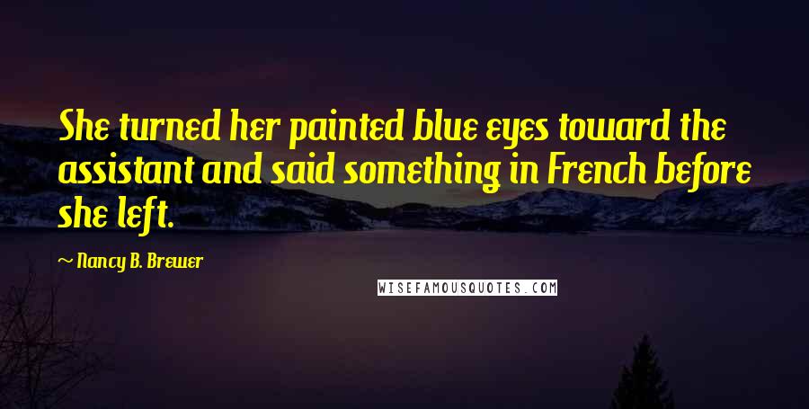 Nancy B. Brewer Quotes: She turned her painted blue eyes toward the assistant and said something in French before she left.