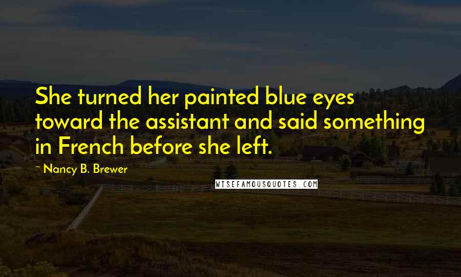 Nancy B. Brewer Quotes: She turned her painted blue eyes toward the assistant and said something in French before she left.