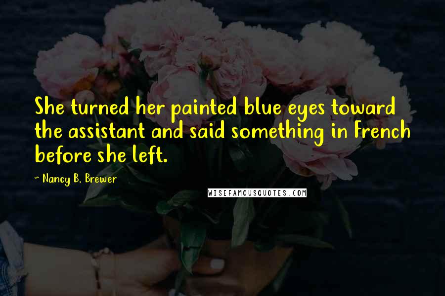 Nancy B. Brewer Quotes: She turned her painted blue eyes toward the assistant and said something in French before she left.