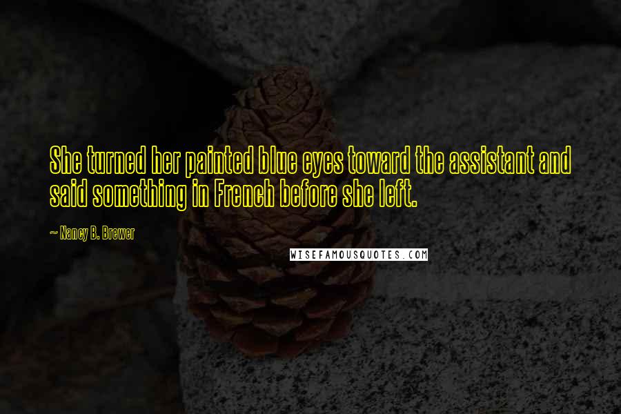 Nancy B. Brewer Quotes: She turned her painted blue eyes toward the assistant and said something in French before she left.