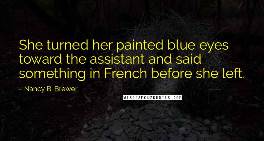 Nancy B. Brewer Quotes: She turned her painted blue eyes toward the assistant and said something in French before she left.
