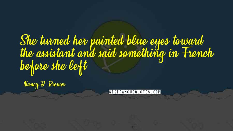 Nancy B. Brewer Quotes: She turned her painted blue eyes toward the assistant and said something in French before she left.