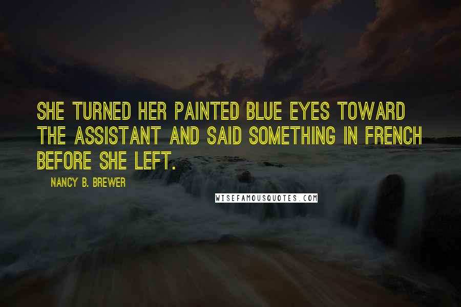 Nancy B. Brewer Quotes: She turned her painted blue eyes toward the assistant and said something in French before she left.