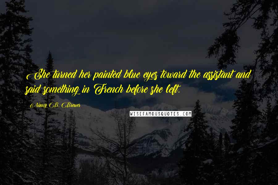 Nancy B. Brewer Quotes: She turned her painted blue eyes toward the assistant and said something in French before she left.