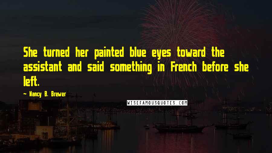 Nancy B. Brewer Quotes: She turned her painted blue eyes toward the assistant and said something in French before she left.
