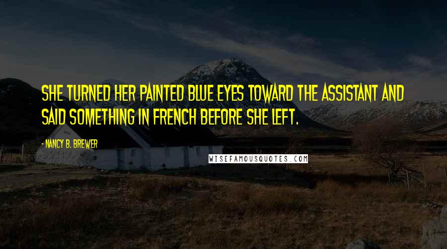 Nancy B. Brewer Quotes: She turned her painted blue eyes toward the assistant and said something in French before she left.