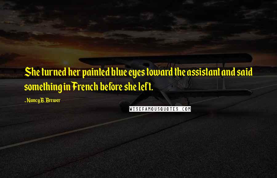 Nancy B. Brewer Quotes: She turned her painted blue eyes toward the assistant and said something in French before she left.