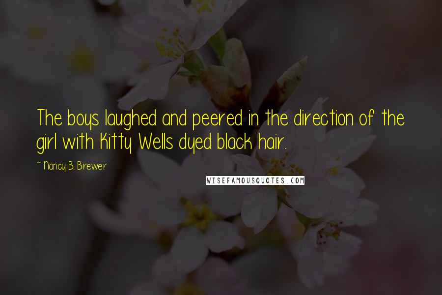 Nancy B. Brewer Quotes: The boys laughed and peered in the direction of the girl with Kitty Wells dyed black hair.