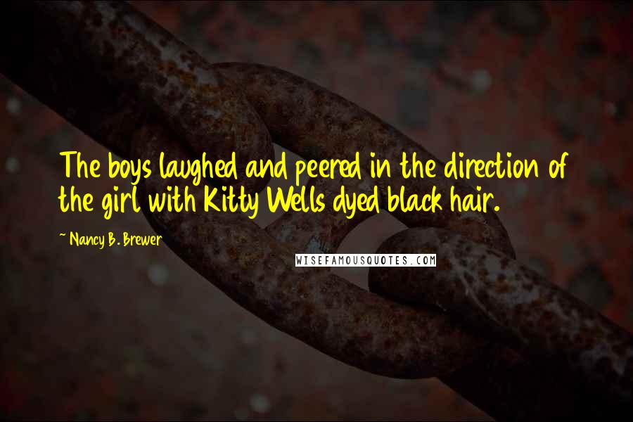 Nancy B. Brewer Quotes: The boys laughed and peered in the direction of the girl with Kitty Wells dyed black hair.
