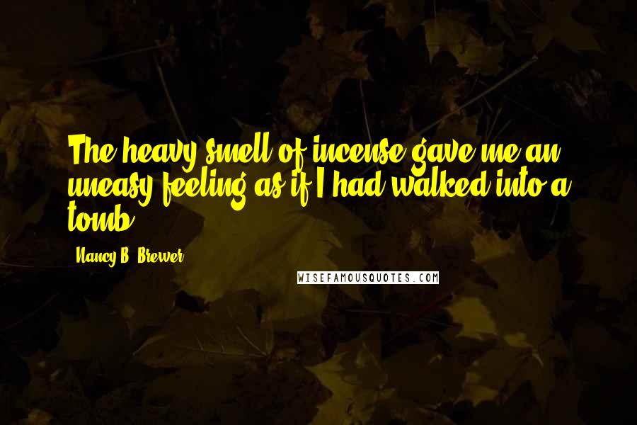 Nancy B. Brewer Quotes: The heavy smell of incense gave me an uneasy feeling as if I had walked into a tomb