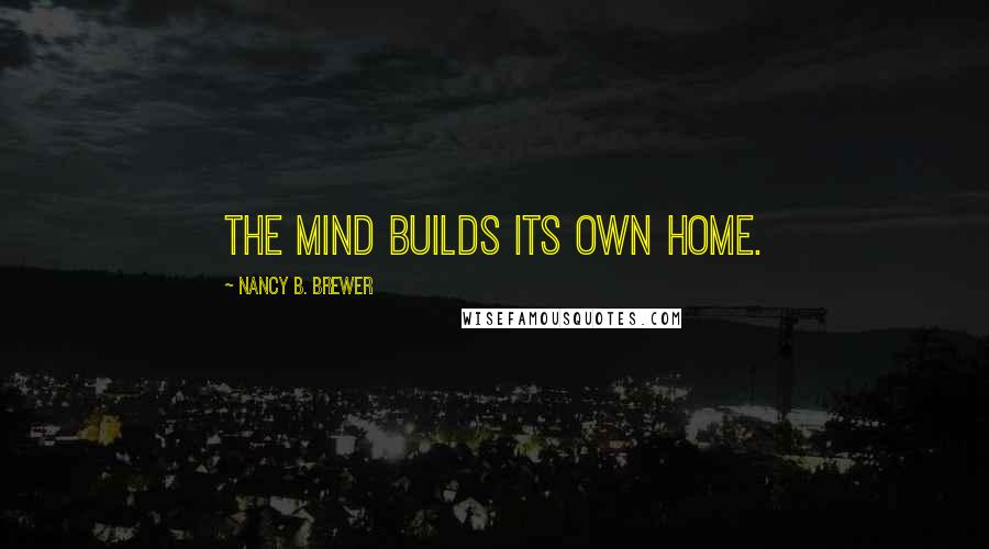 Nancy B. Brewer Quotes: The mind builds its own home.